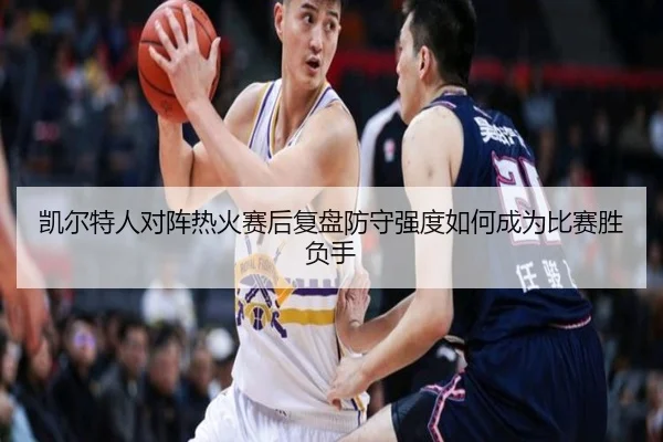 凯尔特人对阵热火赛后复盘防守强度如何成为比赛胜负手