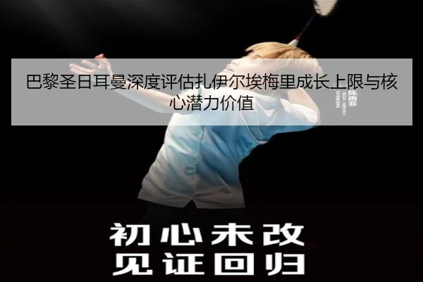 巴黎圣日耳曼深度评估扎伊尔埃梅里成长上限与核心潜力价值