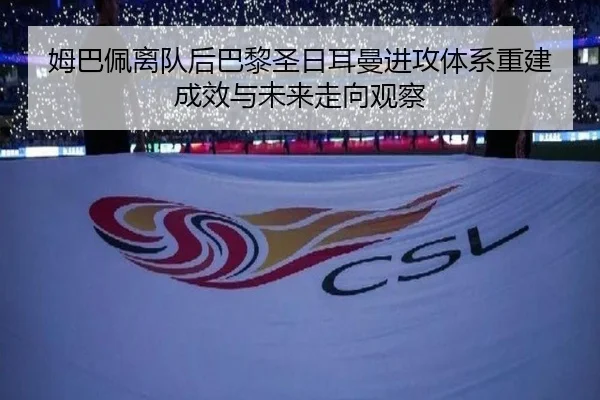 姆巴佩离队后巴黎圣日耳曼进攻体系重建成效与未来走向观察