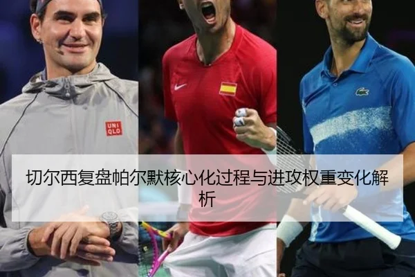 切尔西复盘帕尔默核心化过程与进攻权重变化解析